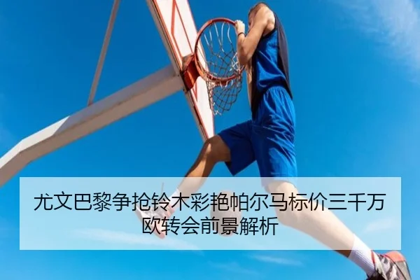 尤文巴黎争抢铃木彩艳帕尔马标价三千万欧转会前景解析