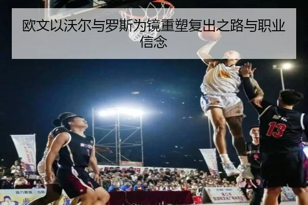 欧文以沃尔与罗斯为镜重塑复出之路与职业信念